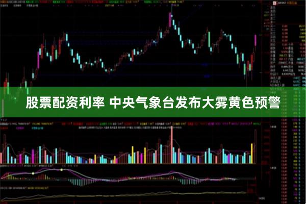股票配资利率 中央气象台发布大雾黄色预警