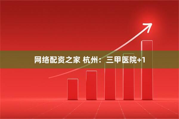 网络配资之家 杭州：三甲医院+1
