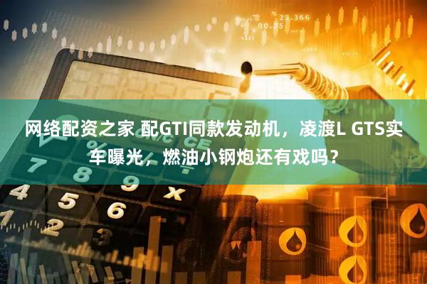 网络配资之家 配GTI同款发动机，凌渡L GTS实车曝光，燃油小钢炮还有戏吗？