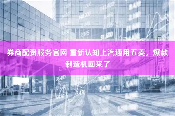 券商配资服务官网 重新认知上汽通用五菱，爆款制造机回来了