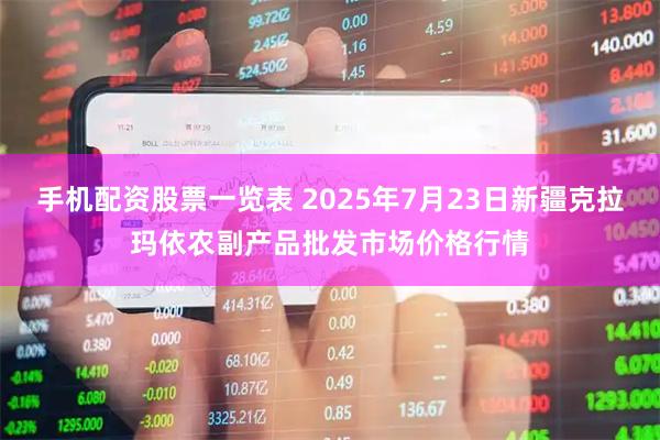 手机配资股票一览表 2025年7月23日新疆克拉玛依农副产品批发市场价格行情