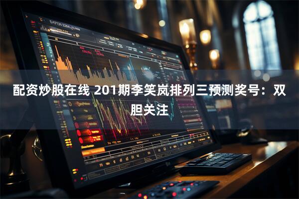 配资炒股在线 201期李笑岚排列三预测奖号：双胆关注
